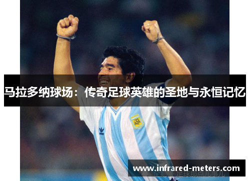 马拉多纳球场：传奇足球英雄的圣地与永恒记忆