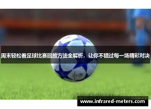 周末轻松看足球比赛回放方法全解析，让你不错过每一场精彩对决