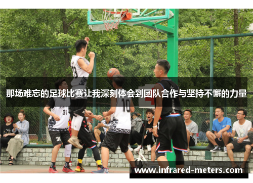 那场难忘的足球比赛让我深刻体会到团队合作与坚持不懈的力量