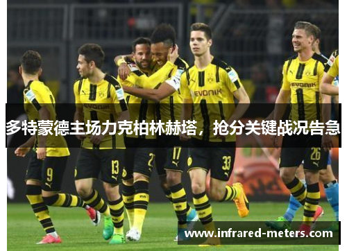 多特蒙德主场力克柏林赫塔，抢分关键战况告急