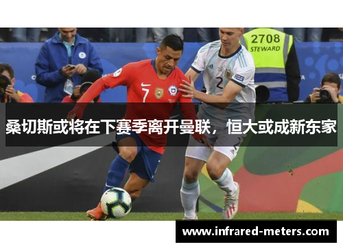 桑切斯或将在下赛季离开曼联，恒大或成新东家