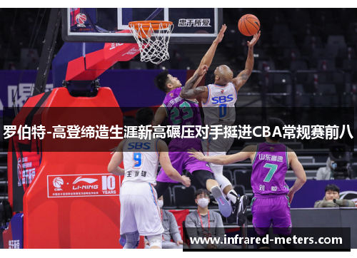 罗伯特-高登缔造生涯新高碾压对手挺进CBA常规赛前八