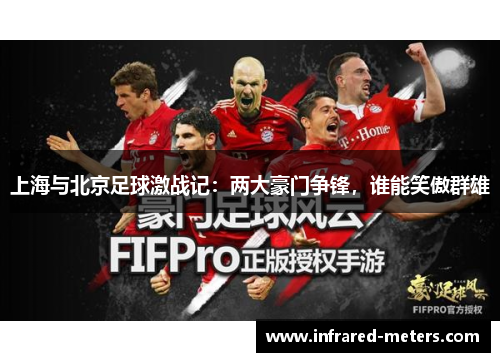 上海与北京足球激战记：两大豪门争锋，谁能笑傲群雄
