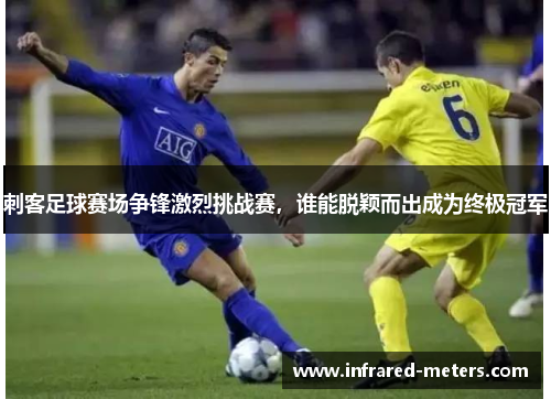 刺客足球赛场争锋激烈挑战赛，谁能脱颖而出成为终极冠军