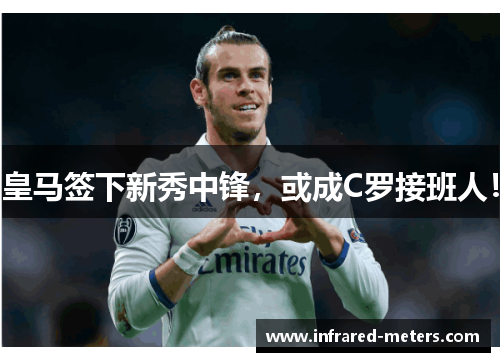 皇马签下新秀中锋，或成C罗接班人！