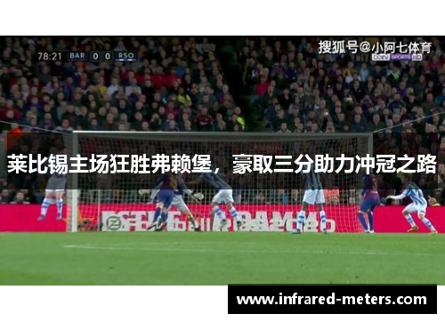 莱比锡主场狂胜弗赖堡，豪取三分助力冲冠之路