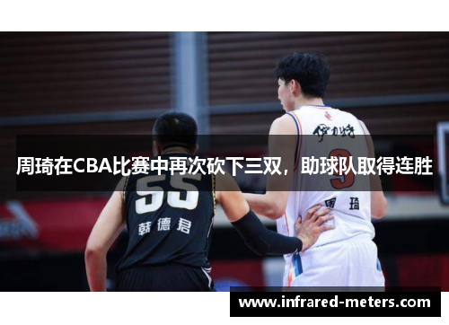 周琦在CBA比赛中再次砍下三双，助球队取得连胜