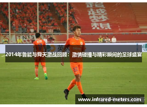 2014年鲁能与舜天激战回顾：激情碰撞与精彩瞬间的足球盛宴