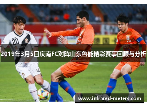 2019年3月5日庆南FC对阵山东鲁能精彩赛事回顾与分析