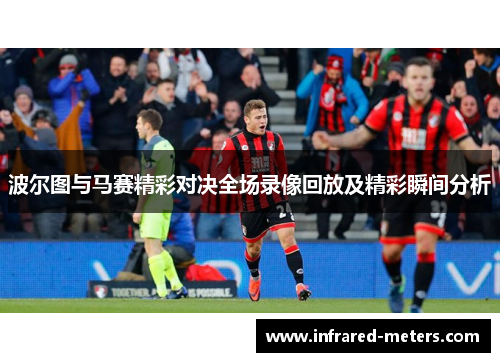 波尔图与马赛精彩对决全场录像回放及精彩瞬间分析