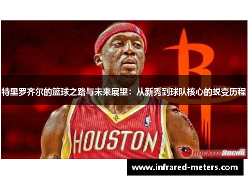 特里罗齐尔的篮球之路与未来展望：从新秀到球队核心的蜕变历程