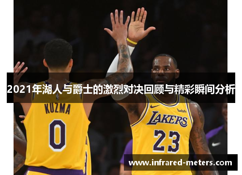 2021年湖人与爵士的激烈对决回顾与精彩瞬间分析