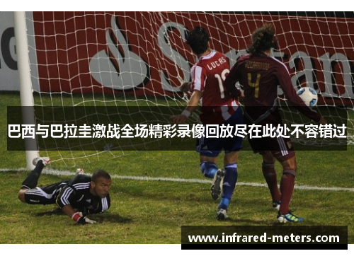 巴西与巴拉圭激战全场精彩录像回放尽在此处不容错过