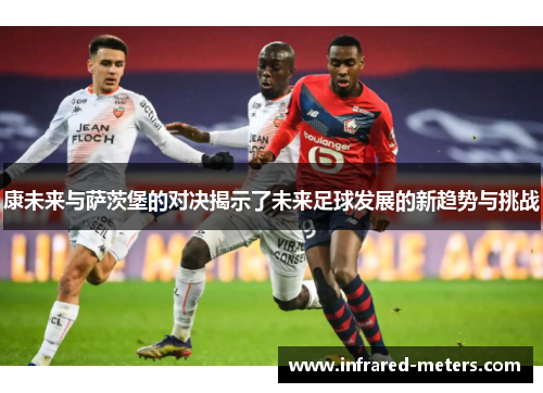 康未来与萨茨堡的对决揭示了未来足球发展的新趋势与挑战